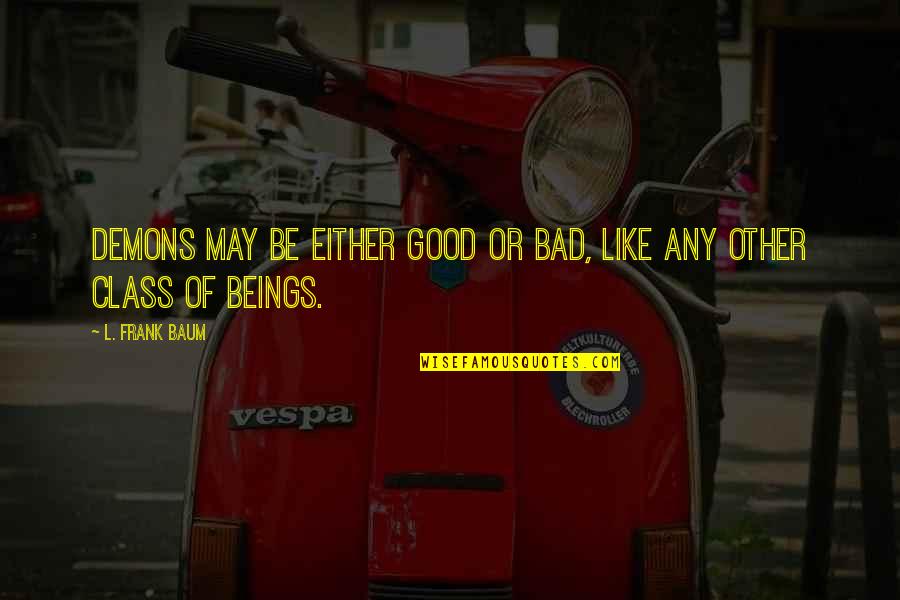 Friends Not There When You Need Them Quotes By L. Frank Baum: Demons may be either good or bad, like