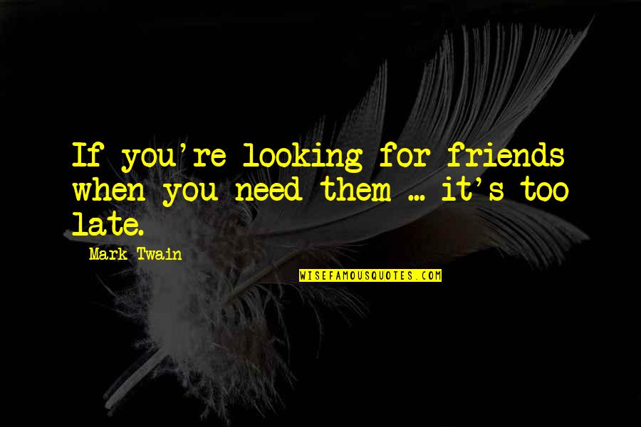 Friends Not There When You Need Them Quotes By Mark Twain: If you're looking for friends when you need