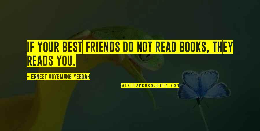Friends Not Understanding Quotes By Ernest Agyemang Yeboah: If your best friends do not read books,