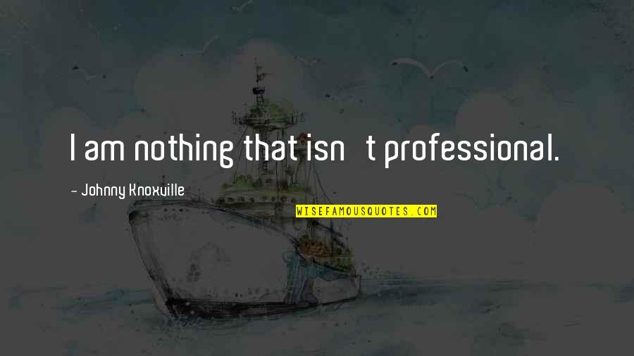 Friends Not Understanding Quotes By Johnny Knoxville: I am nothing that isn't professional.