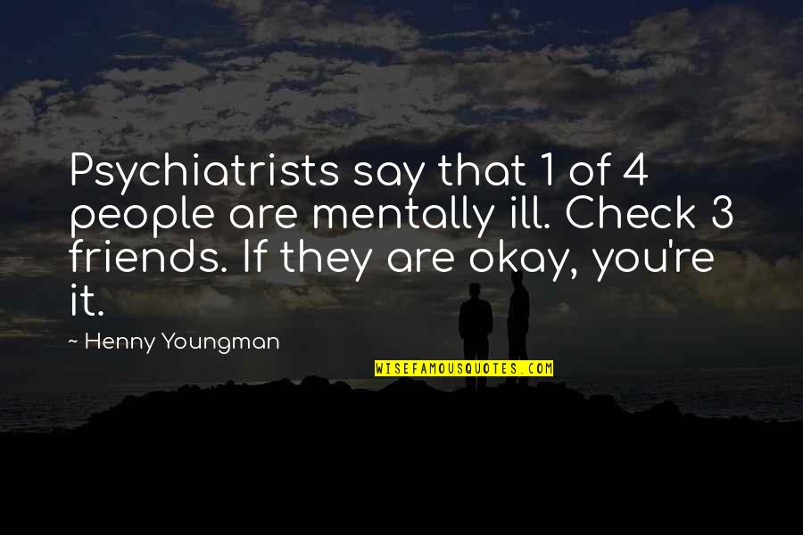 Friends Of 3 Quotes By Henny Youngman: Psychiatrists say that 1 of 4 people are