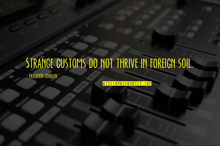 Friends Of Four Quotes By Friedrich Schiller: Strange customs do not thrive in foreign soil. Friends Of Four Quotes By Friedrich Schiller: Strange customs do not thrive in foreign soil.