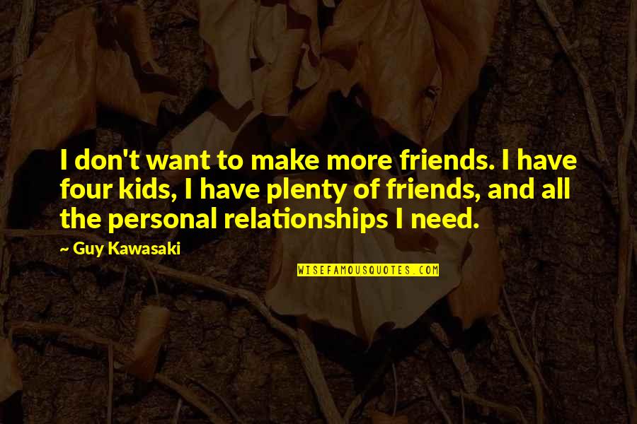 Friends Of Four Quotes By Guy Kawasaki: I don't want to make more friends. I Friends Of Four Quotes By Guy Kawasaki: I don't want to make more friends. I
