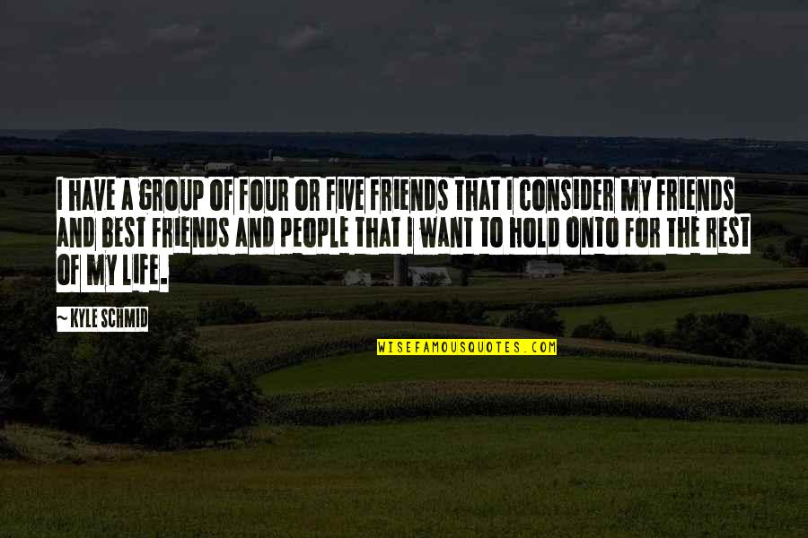 Friends Of Four Quotes By Kyle Schmid: I have a group of four or five Friends Of Four Quotes By Kyle Schmid: I have a group of four or five