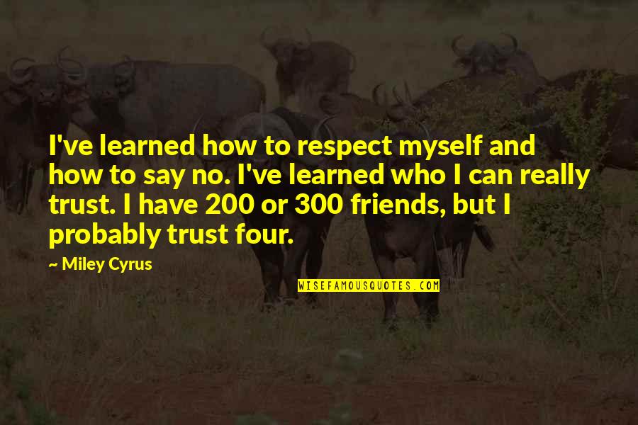 Friends Of Four Quotes By Miley Cyrus: I've learned how to respect myself and how Friends Of Four Quotes By Miley Cyrus: I've learned how to respect myself and how