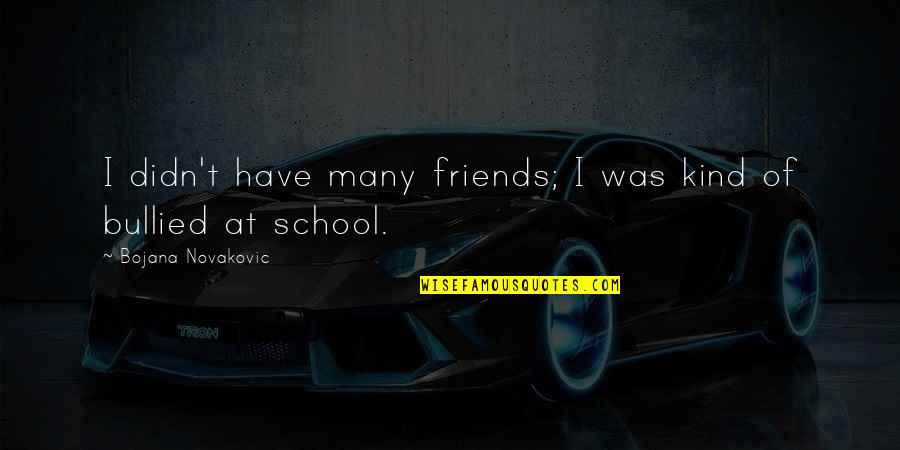 Friends Of School Quotes By Bojana Novakovic: I didn't have many friends; I was kind