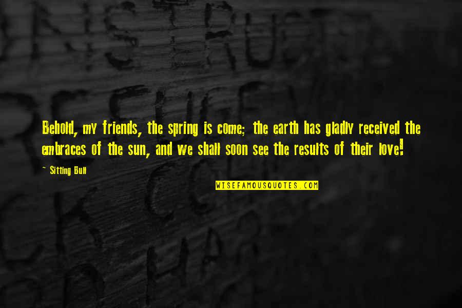 Friends Of The Earth Quotes By Sitting Bull: Behold, my friends, the spring is come; the