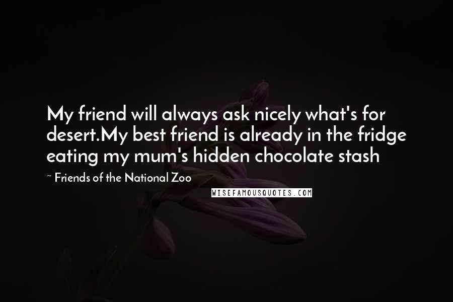 Friends Of The National Zoo quotes: My friend will always ask nicely what's for desert.My best friend is already in the fridge eating my mum's hidden chocolate stash Friends Of The National Zoo quotes: My friend will always ask nicely what's for desert.My best friend is already in the fridge eating my mum's hidden chocolate stash