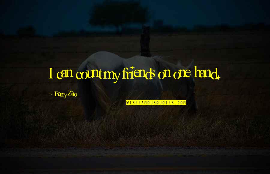 Friends On One Hand Quotes By Barry Zito: I can count my friends on one hand. Friends On One Hand Quotes By Barry Zito: I can count my friends on one hand.