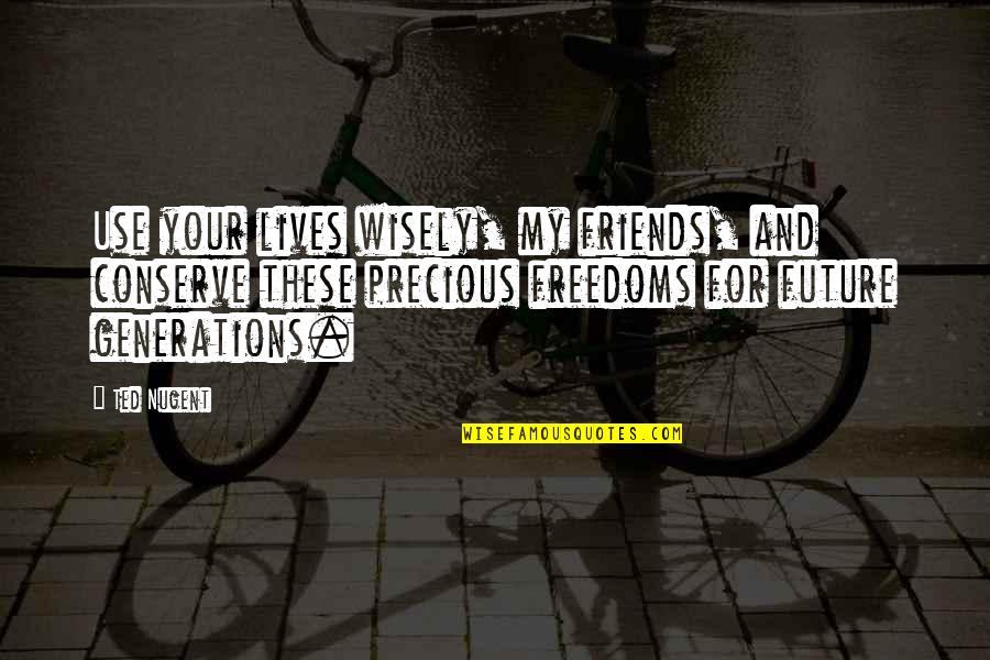 Friends Only Use You Quotes By Ted Nugent: Use your lives wisely, my friends, and conserve