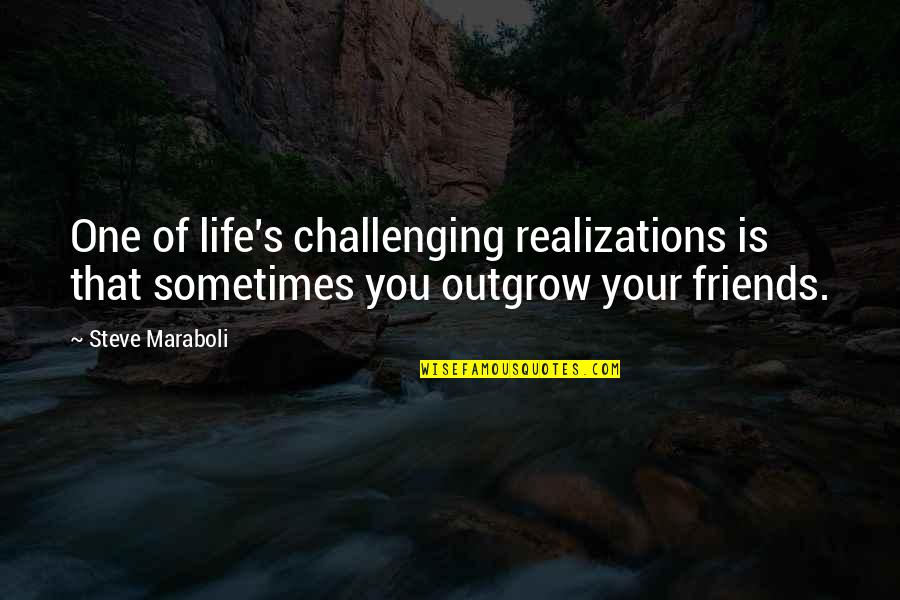 Friends Outgrow Each Other Quotes By Steve Maraboli: One of life's challenging realizations is that sometimes