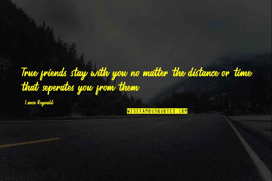Friends Over Distance Quotes By Lance Reynald: True friends stay with you no matter the