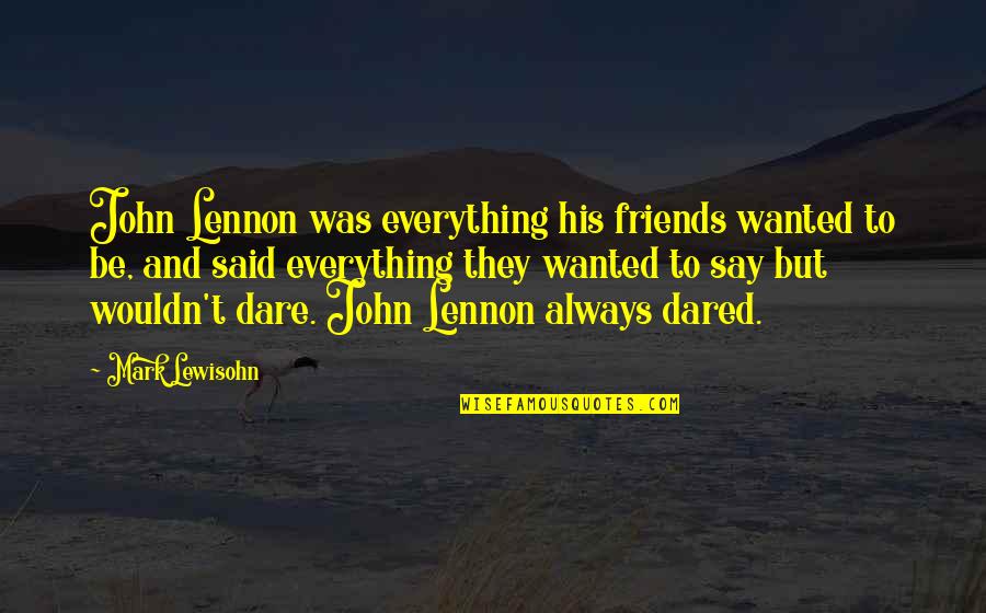 Friends Over Everything Quotes By Mark Lewisohn: John Lennon was everything his friends wanted to Friends Over Everything Quotes By Mark Lewisohn: John Lennon was everything his friends wanted to