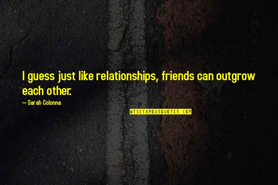 Friends Over Relationships Quotes By Sarah Colonna: I guess just like relationships, friends can outgrow