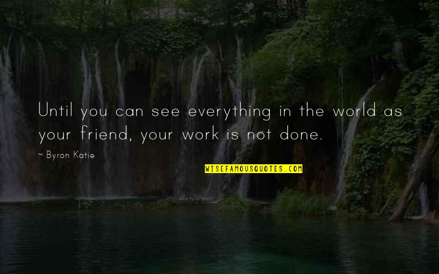 Friends Over Work Quotes By Byron Katie: Until you can see everything in the world