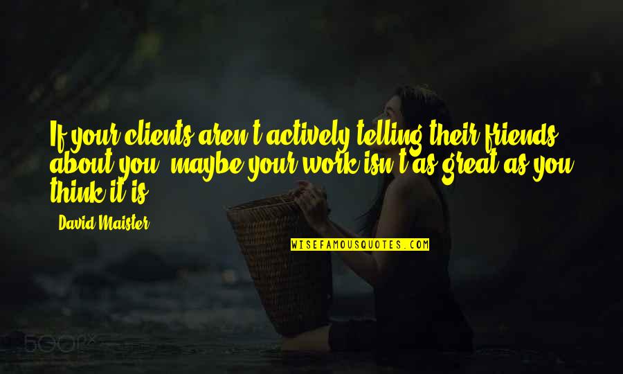 Friends Over Work Quotes By David Maister: If your clients aren't actively telling their friends