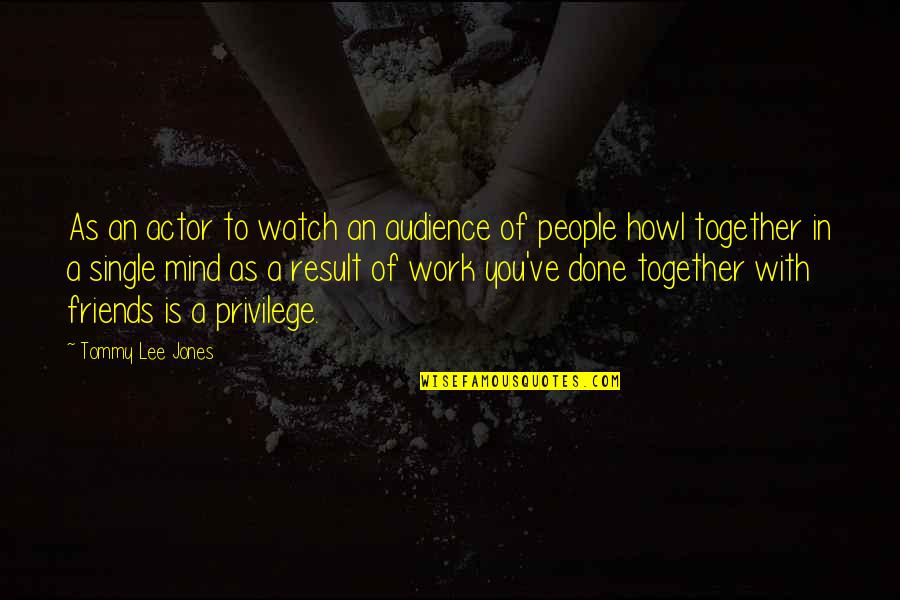 Friends Over Work Quotes By Tommy Lee Jones: As an actor to watch an audience of