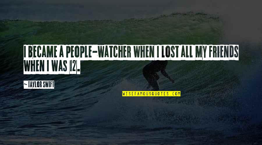 Friends People Quotes By Taylor Swift: I became a people-watcher when I lost all