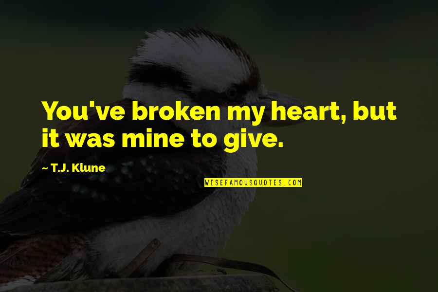 Friends Picking Sides Quotes By T.J. Klune: You've broken my heart, but it was mine Friends Picking Sides Quotes By T.J. Klune: You've broken my heart, but it was mine