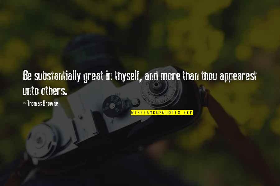 Friends Pics Quotes By Thomas Browne: Be substantially great in thyself, and more than