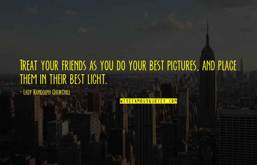 Friends Pictures Quotes By Lady Randolph Churchill: Treat your friends as you do your best