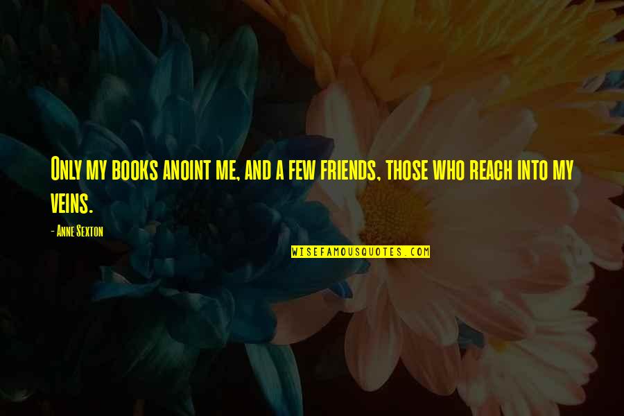 Friends Poetry Quotes By Anne Sexton: Only my books anoint me, and a few