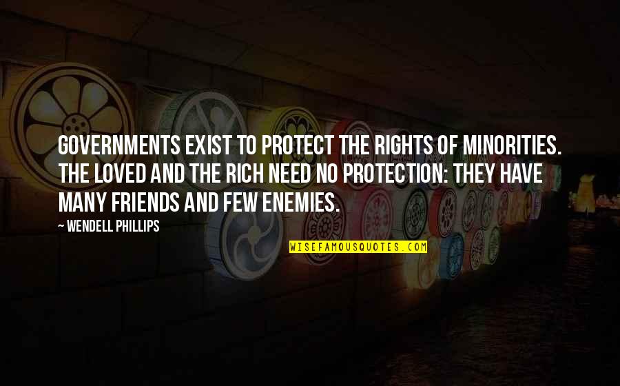 Friends Protect Quotes By Wendell Phillips: Governments exist to protect the rights of minorities.