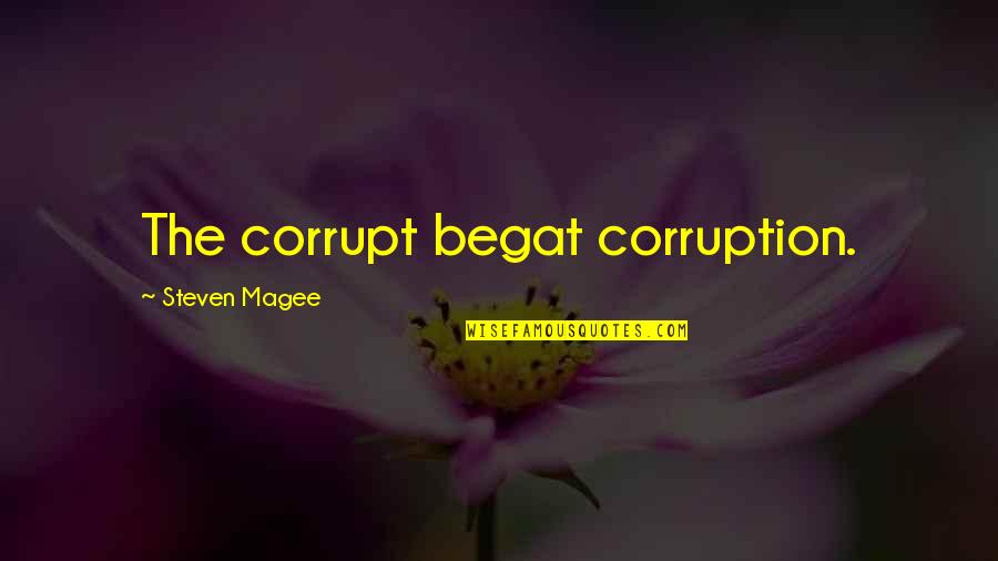 Friends Protecting You Quotes By Steven Magee: The corrupt begat corruption.