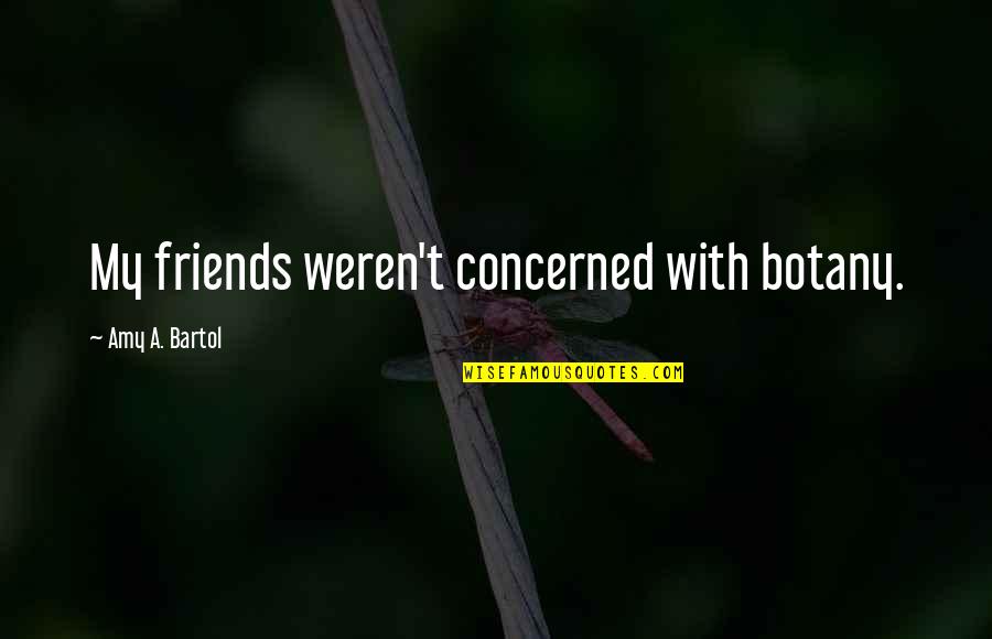 Friends Quotes By Amy A. Bartol: My friends weren't concerned with botany.