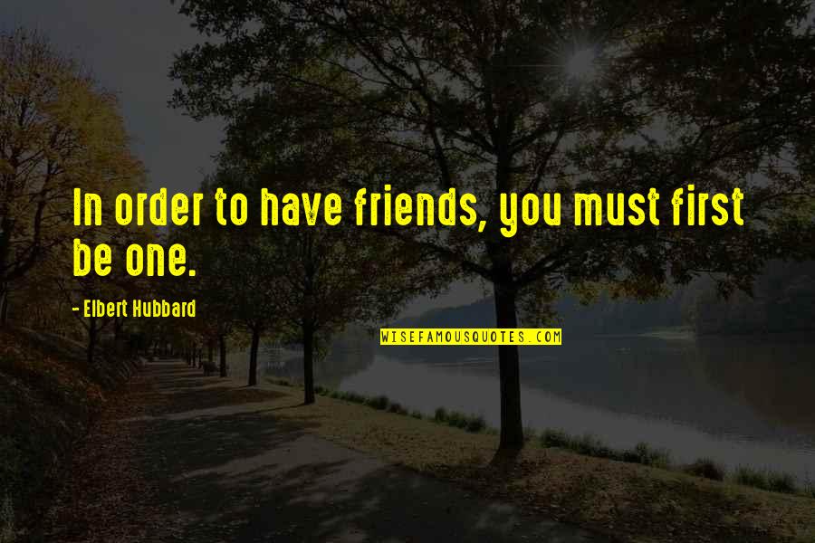 Friends Quotes By Elbert Hubbard: In order to have friends, you must first
