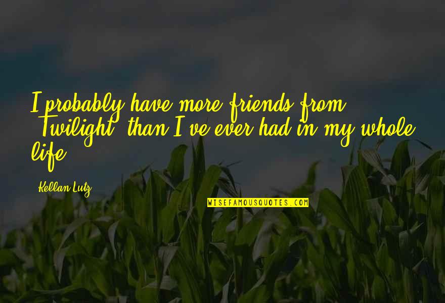 Friends Quotes By Kellan Lutz: I probably have more friends from 'Twilight' than