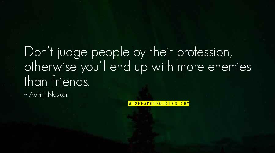Friends Quotes Quotes By Abhijit Naskar: Don't judge people by their profession, otherwise you'll