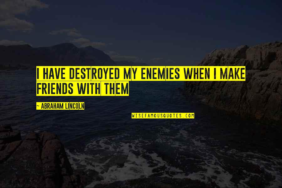 Friends Quotes Quotes By Abraham Lincoln: I have destroyed my enemies when I make
