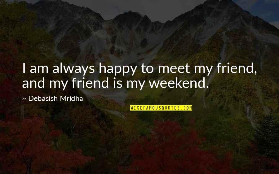 Friends Quotes Quotes By Debasish Mridha: I am always happy to meet my friend,