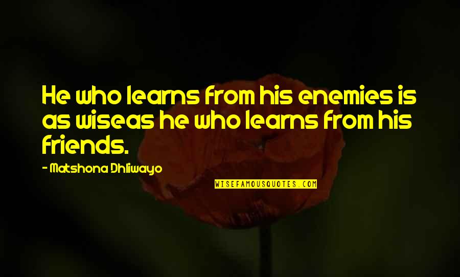 Friends Quotes Quotes By Matshona Dhliwayo: He who learns from his enemies is as