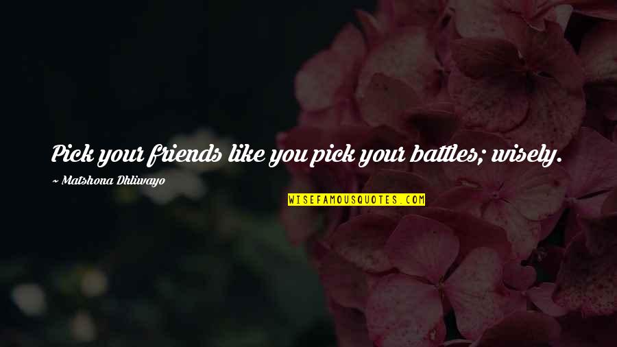 Friends Quotes Quotes By Matshona Dhliwayo: Pick your friends like you pick your battles;