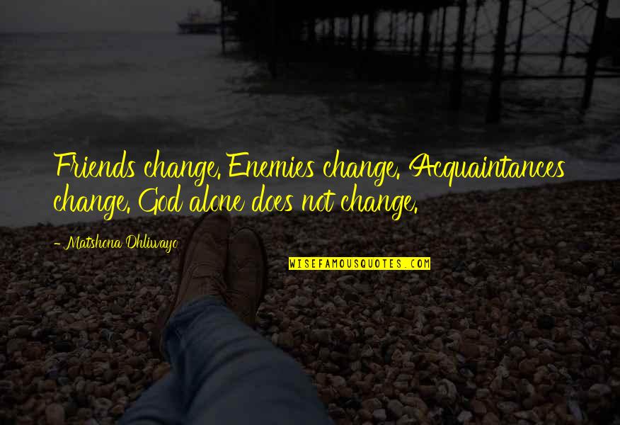 Friends Quotes Quotes By Matshona Dhliwayo: Friends change. Enemies change. Acquaintances change. God alone