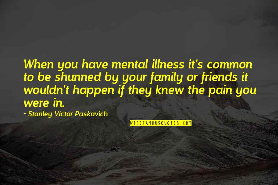 Friends Quotes Quotes By Stanley Victor Paskavich: When you have mental illness it's common to