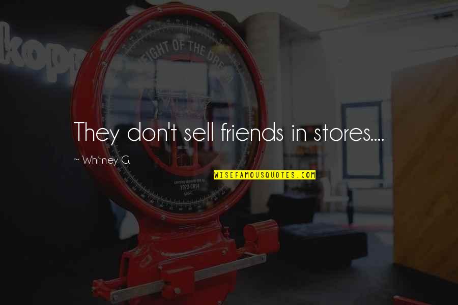 Friends Quotes Quotes By Whitney G.: They don't sell friends in stores....