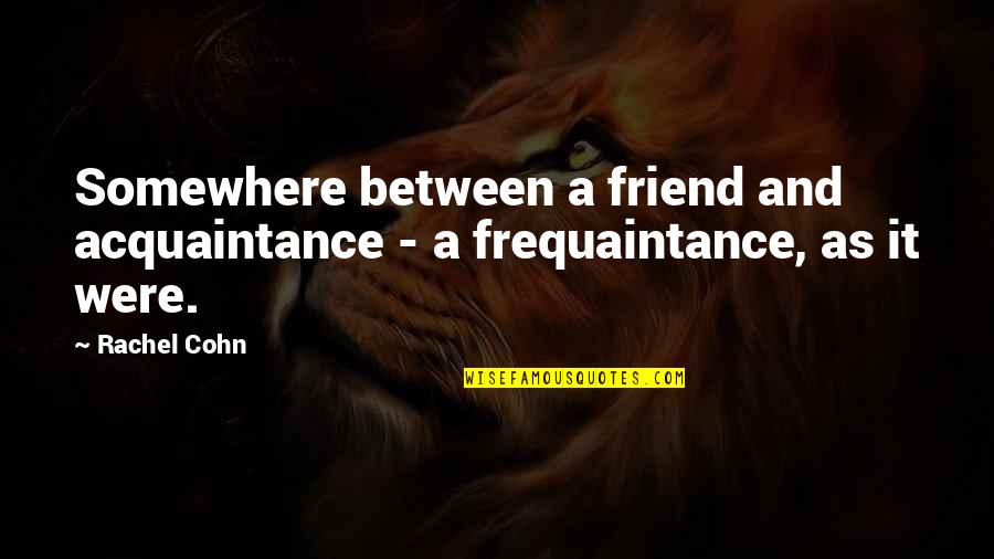 Friends Rachel Quotes By Rachel Cohn: Somewhere between a friend and acquaintance - a