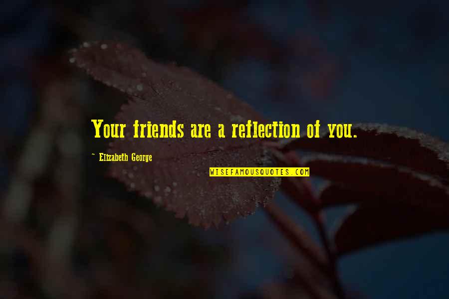 Friends Reflection You Quotes By Elizabeth George: Your friends are a reflection of you. Friends Reflection You Quotes By Elizabeth George: Your friends are a reflection of you.