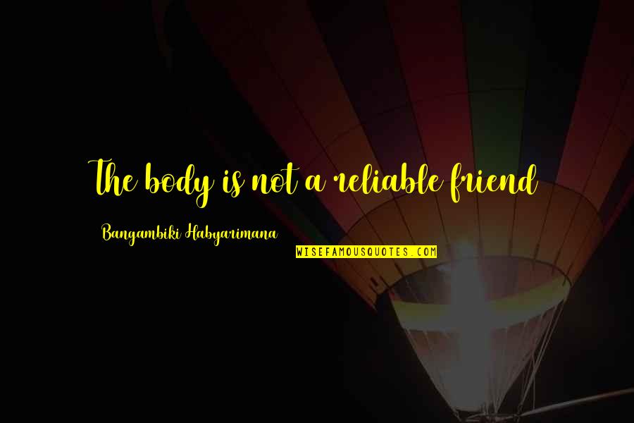 Friends Reliable Quotes By Bangambiki Habyarimana: The body is not a reliable friend