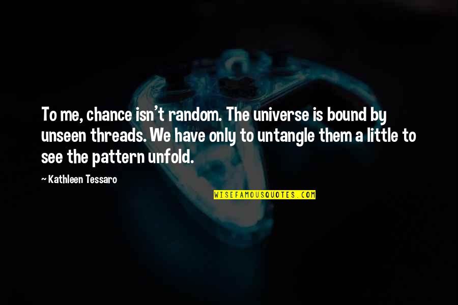 Friends Respecting You Quotes By Kathleen Tessaro: To me, chance isn't random. The universe is