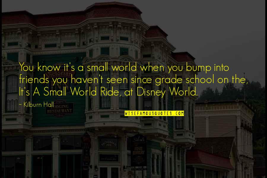 Friends Ride Quotes By Kilburn Hall: You know it's a small world when you