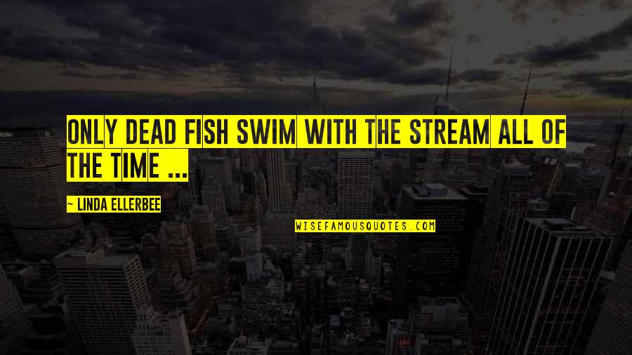 Friends Saving Your Life Quotes By Linda Ellerbee: Only dead fish swim with the stream all
