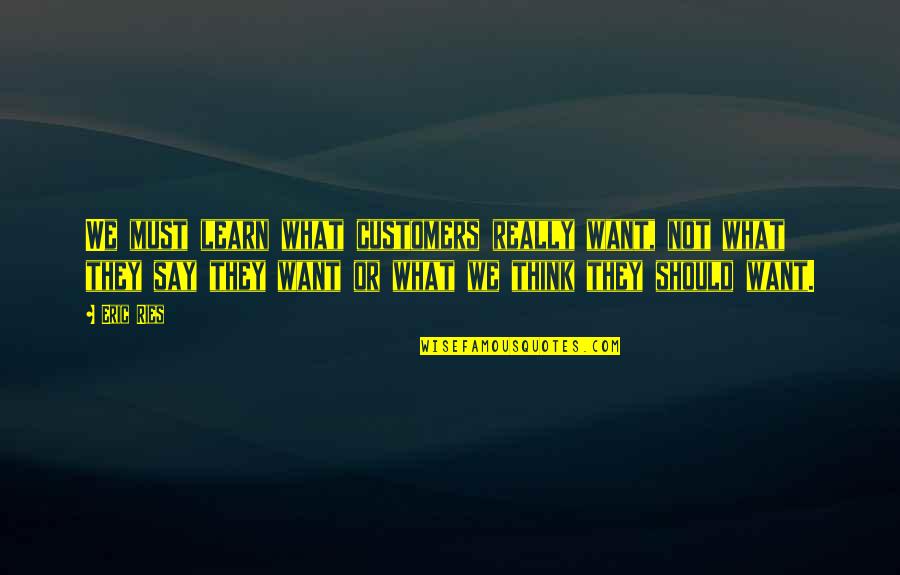 Friends Season 1 Chandler Quotes By Eric Ries: We must learn what customers really want, not