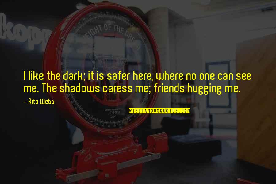 Friends Shadows Quotes By Rita Webb: I like the dark; it is safer here,