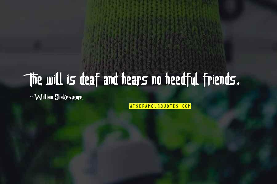 Friends Shakespeare Quotes By William Shakespeare: The will is deaf and hears no heedful