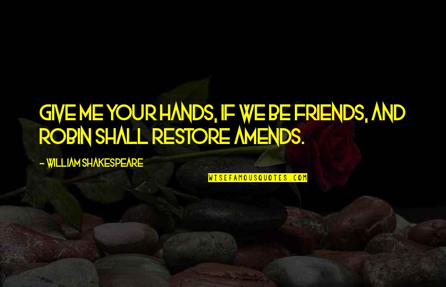 Friends Shakespeare Quotes By William Shakespeare: Give me your hands, if we be friends,