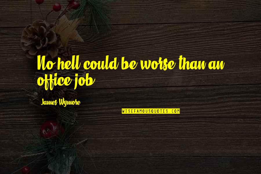 Friends Shape Who We Are Quotes By James Wymore: No hell could be worse than an office Friends Shape Who We Are Quotes By James Wymore: No hell could be worse than an office